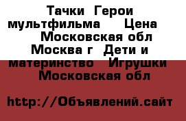 Тачки. Герои мультфильма . › Цена ­ 390 - Московская обл., Москва г. Дети и материнство » Игрушки   . Московская обл.